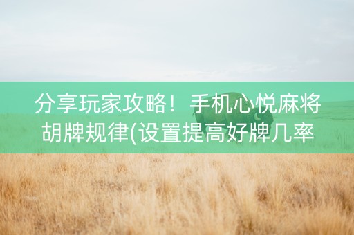 分享玩家攻略！手机心悦麻将胡牌规律(设置提高好牌几率)