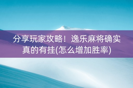 分享玩家攻略！逸乐麻将确实真的有挂(怎么增加胜率)
