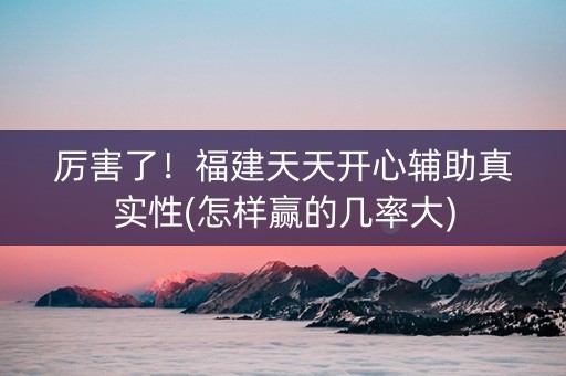厉害了！福建天天开心辅助真实性(怎样赢的几率大)