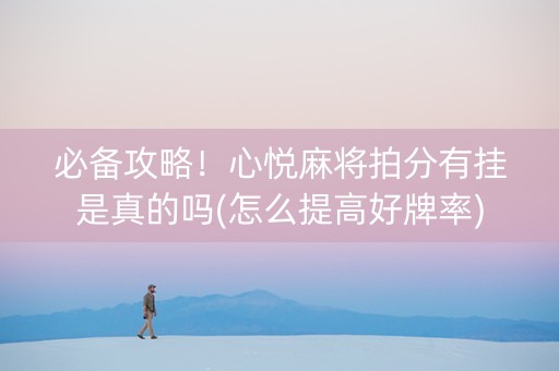 必备攻略！心悦麻将拍分有挂是真的吗(怎么提高好牌率)