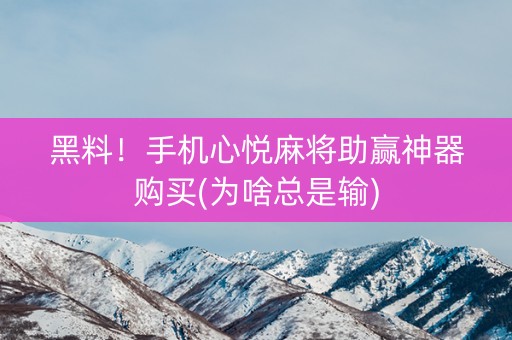 黑料！手机心悦麻将助赢神器购买(为啥总是输)