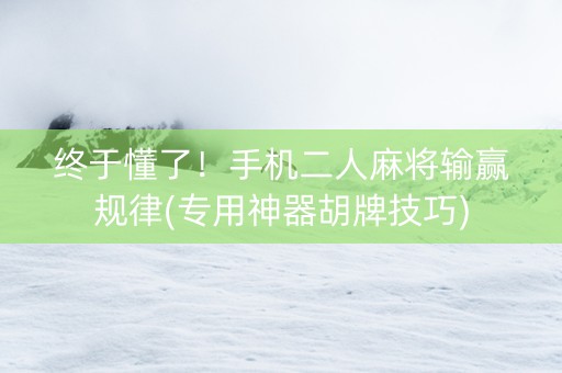 终于懂了！手机二人麻将输赢规律(专用神器胡牌技巧)