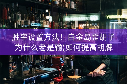 胜率设置方法！白金岛歪胡子为什么老是输(如何提高胡牌率)
