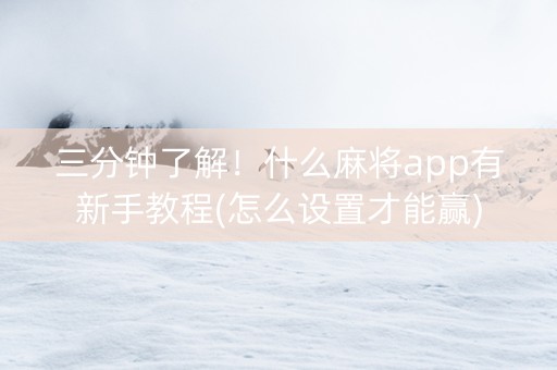 三分钟了解！什么麻将app有新手教程(怎么设置才能赢)