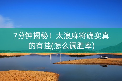 7分钟揭秘！太浪麻将确实真的有挂(怎么调胜率)