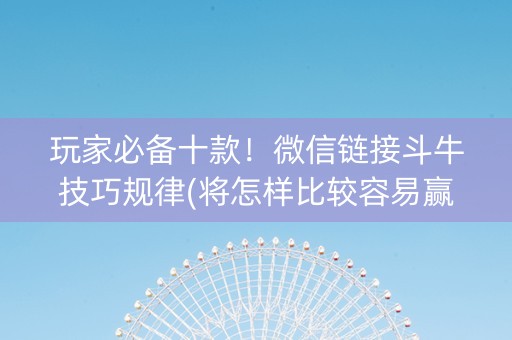 玩家必备十款！微信链接斗牛技巧规律(将怎样比较容易赢)