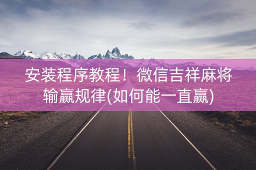 安装程序教程！微信吉祥麻将输赢规律(如何能一直赢)