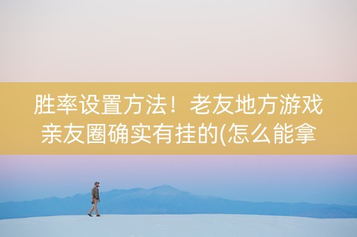 胜率设置方法！老友地方游戏亲友圈确实有挂的(怎么能拿好牌)