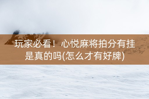 玩家必看！心悦麻将拍分有挂是真的吗(怎么才有好牌)