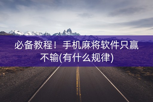 必备教程！手机麻将软件只赢不输(有什么规律)