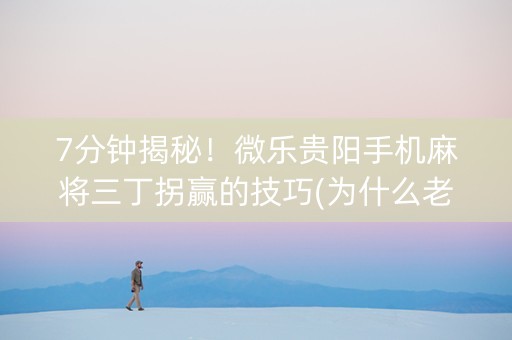 7分钟揭秘！微乐贵阳手机麻将三丁拐赢的技巧(为什么老是输呢)