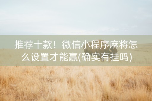 推荐十款！微信小程序麻将怎么设置才能赢(确实有挂吗)