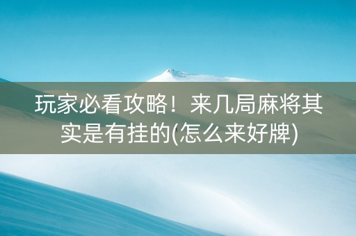 玩家必看攻略！来几局麻将其实是有挂的(怎么来好牌)