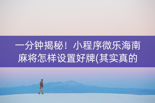 一分钟揭秘！小程序微乐海南麻将怎样设置好牌(其实真的有挂)