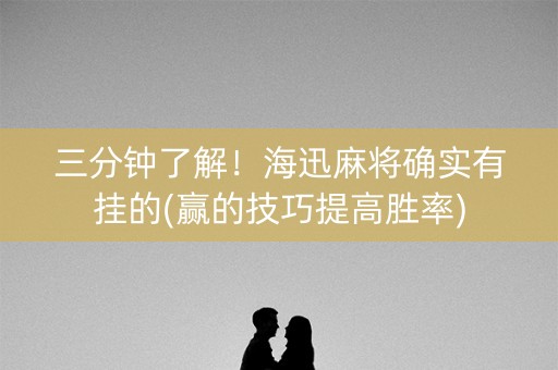 三分钟了解！海迅麻将确实有挂的(赢的技巧提高胜率)