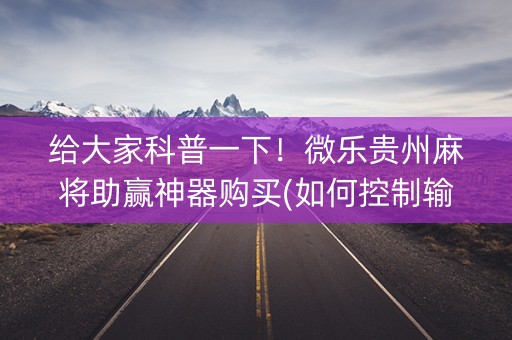 给大家科普一下！微乐贵州麻将助赢神器购买(如何控制输赢)