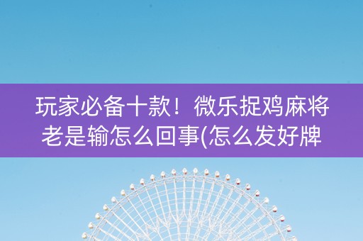 玩家必备十款！微乐捉鸡麻将老是输怎么回事(怎么发好牌)