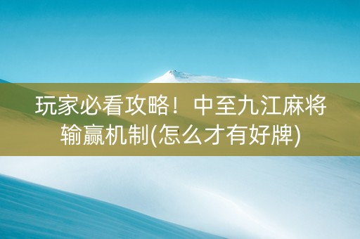 玩家必看攻略！中至九江麻将输赢机制(怎么才有好牌)
