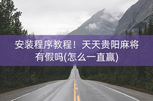 安装程序教程！天天贵阳麻将有假吗(怎么一直赢)