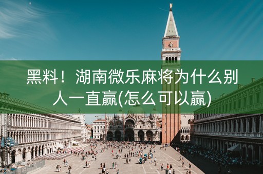 黑料！湖南微乐麻将为什么别人一直赢(怎么可以赢)