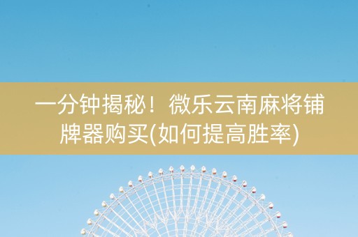 一分钟揭秘！微乐云南麻将铺牌器购买(如何提高胜率)