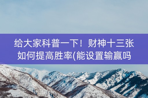 给大家科普一下！财神十三张如何提高胜率(能设置输赢吗)