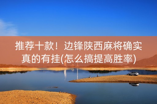 推荐十款！边锋陕西麻将确实真的有挂(怎么搞提高胜率)