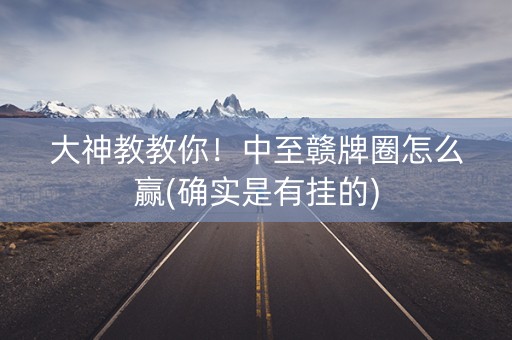 大神教教你！中至赣牌圈怎么赢(确实是有挂的)