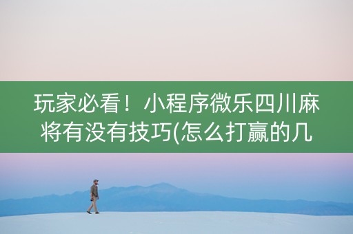 玩家必看！小程序微乐四川麻将有没有技巧(怎么打赢的几率大)