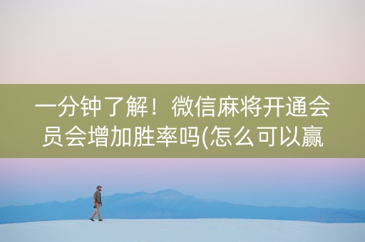 一分钟了解！微信麻将开通会员会增加胜率吗(怎么可以赢)