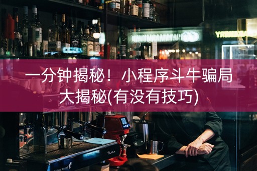 一分钟揭秘！小程序斗牛骗局大揭秘(有没有技巧)