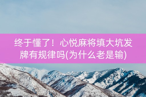 终于懂了！心悦麻将填大坑发牌有规律吗(为什么老是输)