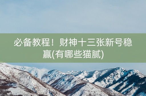 必备教程！财神十三张新号稳赢(有哪些猫腻)