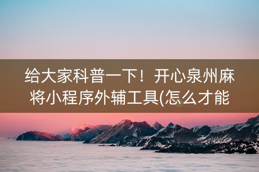 给大家科普一下！开心泉州麻将小程序外辅工具(怎么才能赢得多)