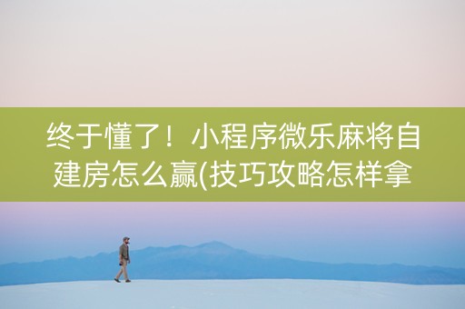 终于懂了！小程序微乐麻将自建房怎么赢(技巧攻略怎样拿好牌)