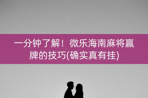 一分钟了解！微乐海南麻将赢牌的技巧(确实真有挂)