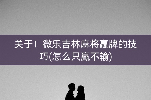关于！微乐吉林麻将赢牌的技巧(怎么只赢不输)