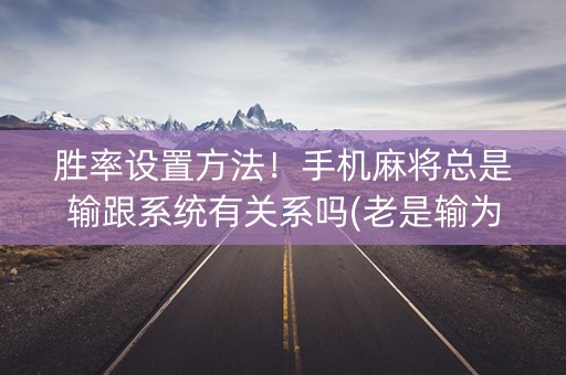 胜率设置方法！手机麻将总是输跟系统有关系吗(老是输为什么)