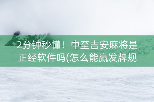 2分钟秒懂！中至吉安麻将是正经软件吗(怎么能赢发牌规律)