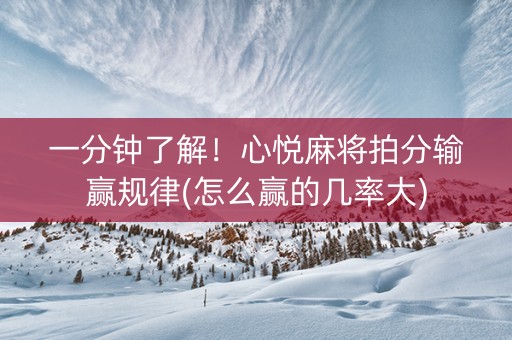 一分钟了解！心悦麻将拍分输赢规律(怎么赢的几率大)