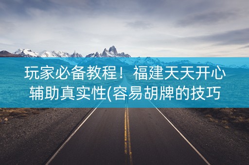 玩家必备教程！福建天天开心辅助真实性(容易胡牌的技巧)