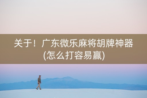 关于！广东微乐麻将胡牌神器(怎么打容易赢)