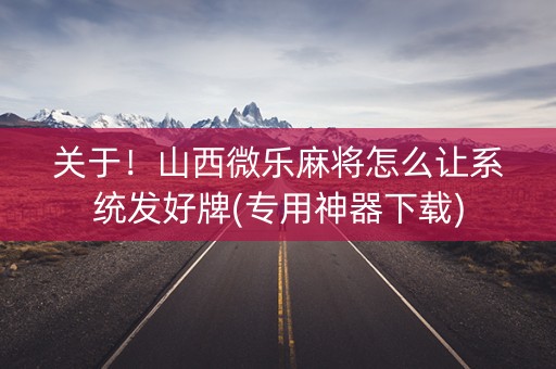 关于！山西微乐麻将怎么让系统发好牌(专用神器下载)