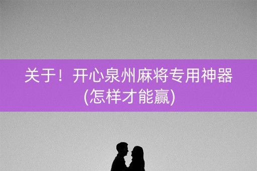 关于！开心泉州麻将专用神器(怎样才能赢)