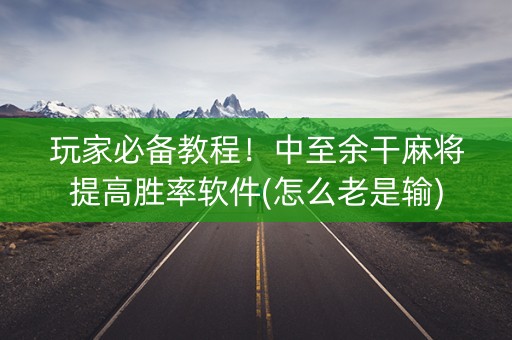 玩家必备教程！中至余干麻将提高胜率软件(怎么老是输)