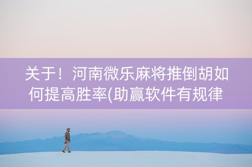 关于！河南微乐麻将推倒胡如何提高胜率(助赢软件有规律吗)