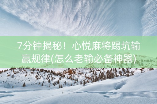 7分钟揭秘！心悦麻将踢坑输赢规律(怎么老输必备神器)