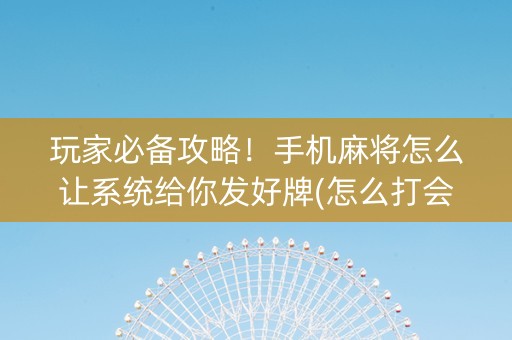 玩家必备攻略！手机麻将怎么让系统给你发好牌(怎么打会赢)