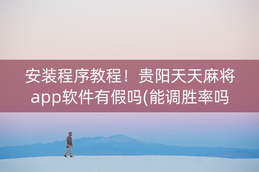 安装程序教程！贵阳天天麻将app软件有假吗(能调胜率吗)