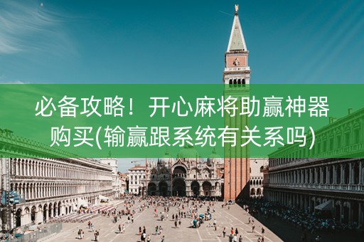 必备攻略！开心麻将助赢神器购买(输赢跟系统有关系吗)